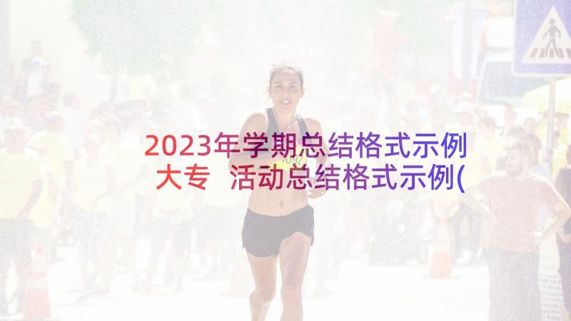 2023年学期总结格式示例大专 活动总结格式示例(模板5篇)