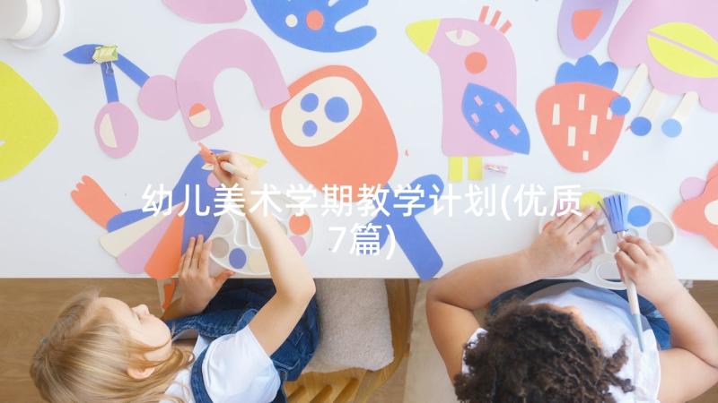 幼儿美术学期教学计划(优质7篇)