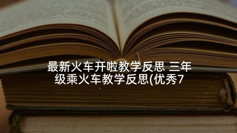 最新火车开啦教学反思 三年级乘火车教学反思(优秀7篇)