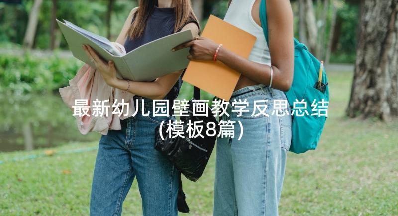 最新幼儿园壁画教学反思总结(模板8篇)