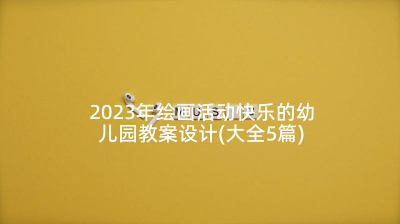 2023年绘画活动快乐的幼儿园教案设计(大全5篇)