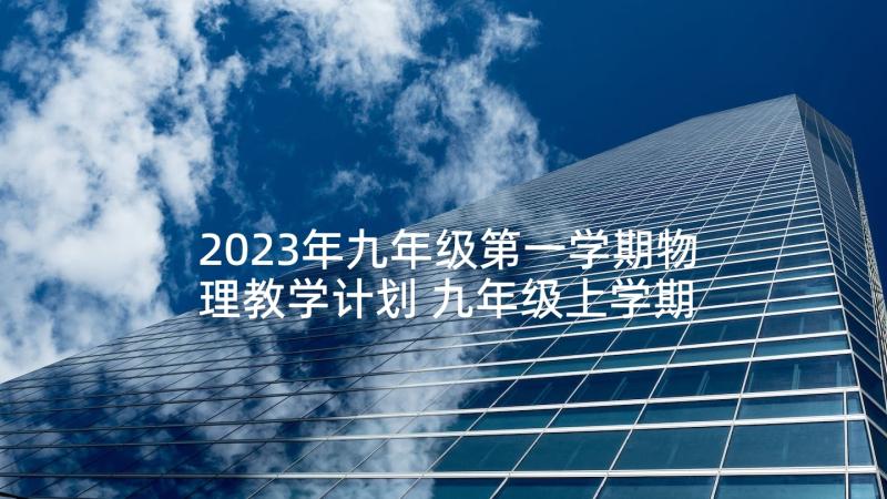 2023年九年级第一学期物理教学计划 九年级上学期物理教学计划(通用7篇)