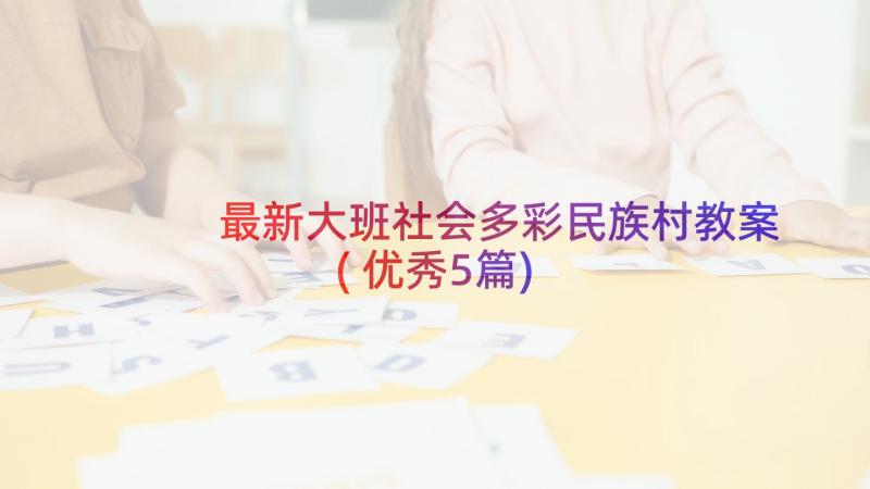 最新大班社会多彩民族村教案(优秀5篇)