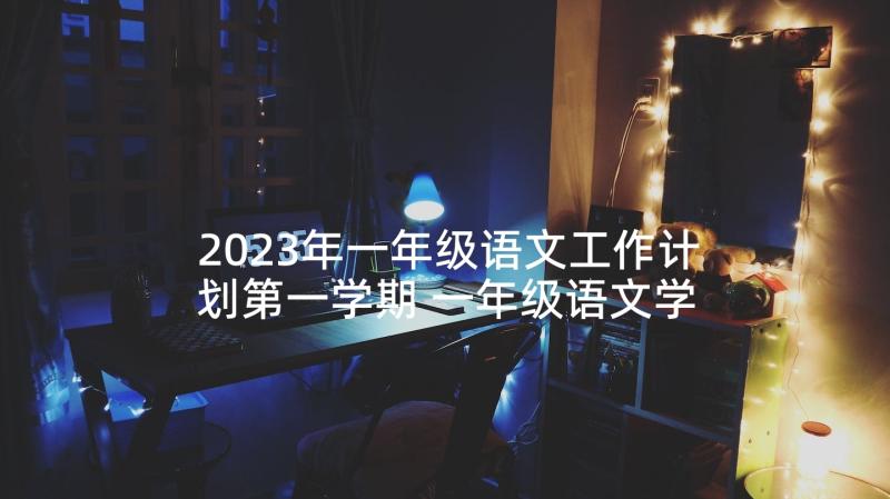 2023年一年级语文工作计划第一学期 一年级语文学期教学工作计划(优质6篇)