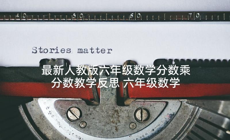 最新人教版六年级数学分数乘分数教学反思 六年级数学第一单元分数乘法教学反思(优质5篇)