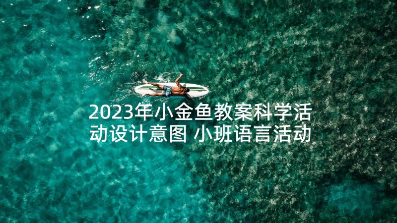 2023年小金鱼教案科学活动设计意图 小班语言活动小金鱼教案(优秀5篇)