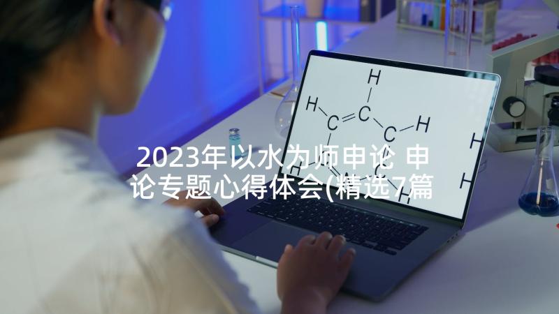 2023年以水为师申论 申论专题心得体会(精选7篇)