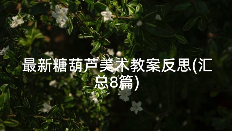 最新糖葫芦美术教案反思(汇总8篇)