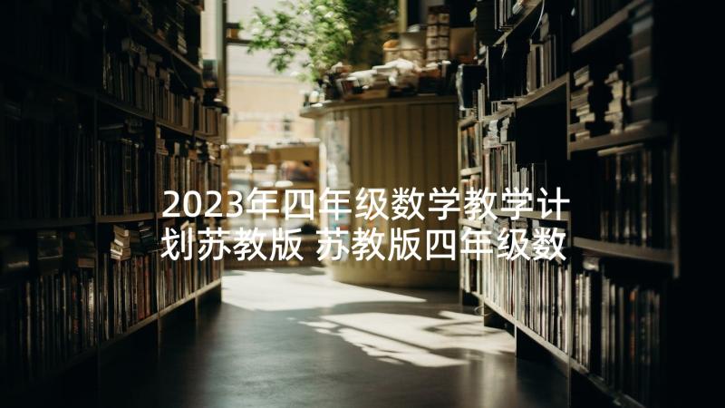 2023年四年级数学教学计划苏教版 苏教版四年级数学上学期教学计划(精选5篇)