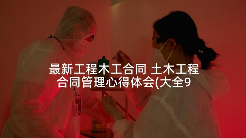 最新工程木工合同 土木工程合同管理心得体会(大全9篇)