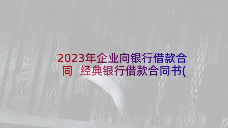 2023年企业向银行借款合同 经典银行借款合同书(精选9篇)