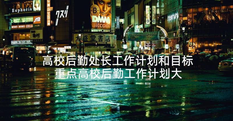 高校后勤处长工作计划和目标 重点高校后勤工作计划大学后勤工作计划(模板5篇)