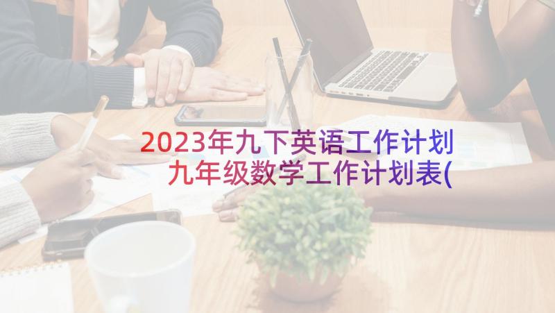 2023年九下英语工作计划 九年级数学工作计划表(汇总10篇)