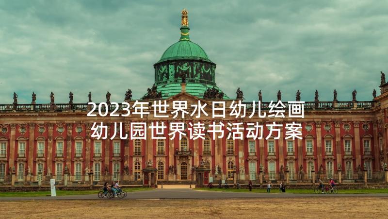 2023年世界水日幼儿绘画 幼儿园世界读书活动方案(优质8篇)