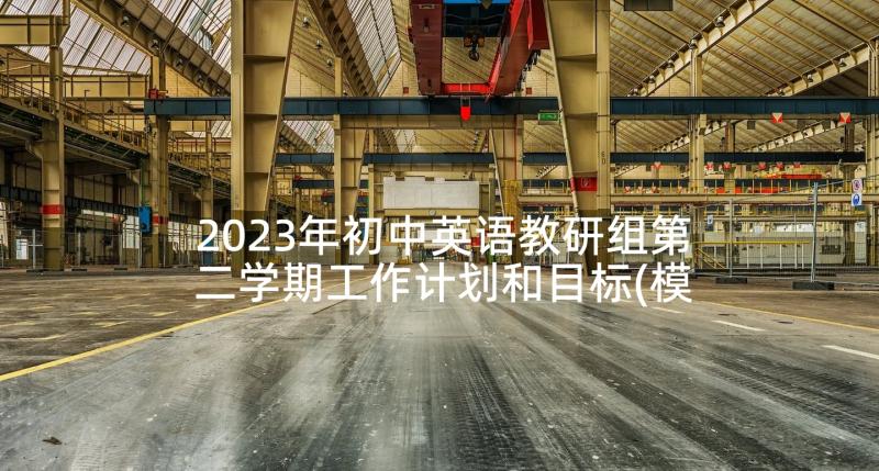 2023年初中英语教研组第二学期工作计划和目标(模板5篇)