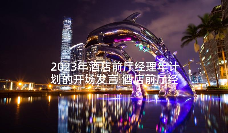 2023年酒店前厅经理年计划的开场发言 酒店前厅经理工作计划(优质5篇)