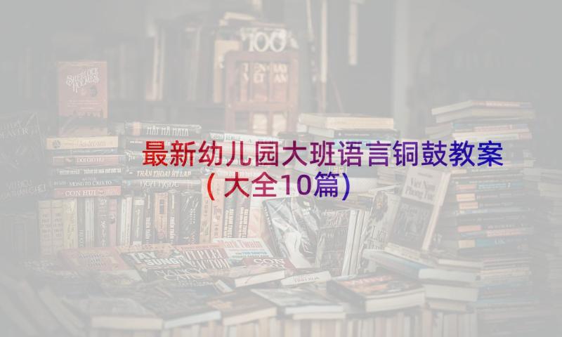 最新幼儿园大班语言铜鼓教案(大全10篇)