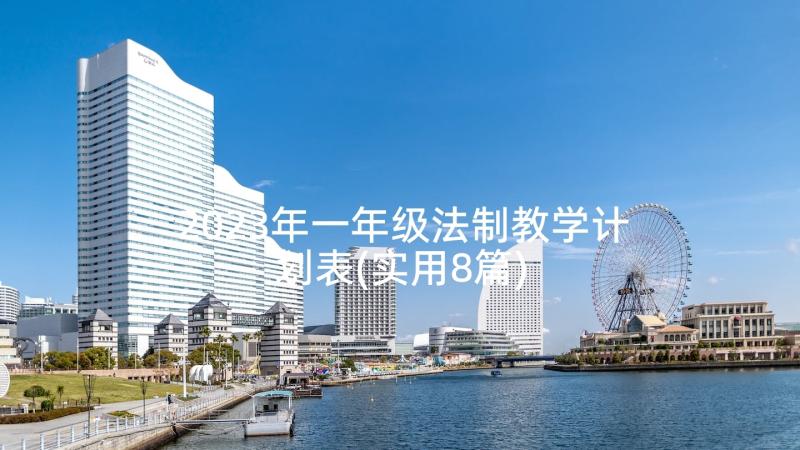 2023年一年级法制教学计划表(实用8篇)