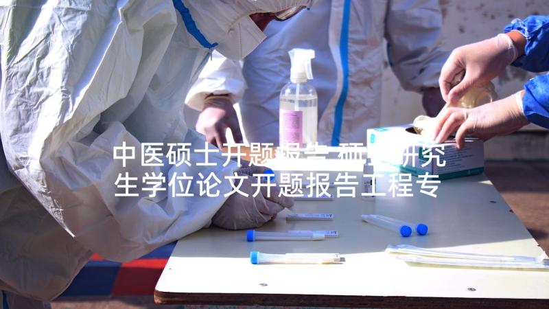 中医硕士开题报告 硕士研究生学位论文开题报告工程专业(实用5篇)