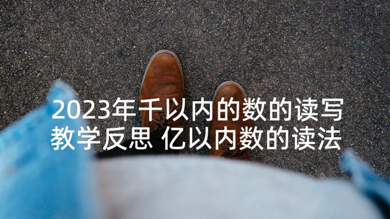 2023年千以内的数的读写教学反思 亿以内数的读法课后教学反思(精选7篇)