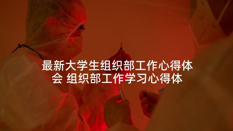 最新大学生组织部工作心得体会 组织部工作学习心得体会(通用6篇)