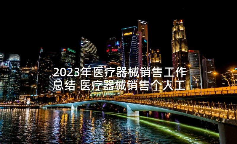 2023年医疗器械销售工作总结 医疗器械销售个人工作总结(实用5篇)