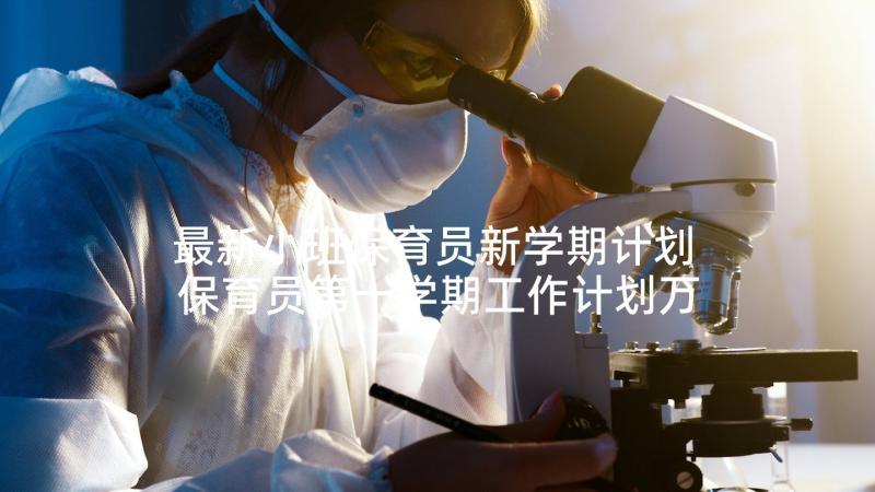 最新小班保育员新学期计划 保育员第一学期工作计划万能(模板6篇)