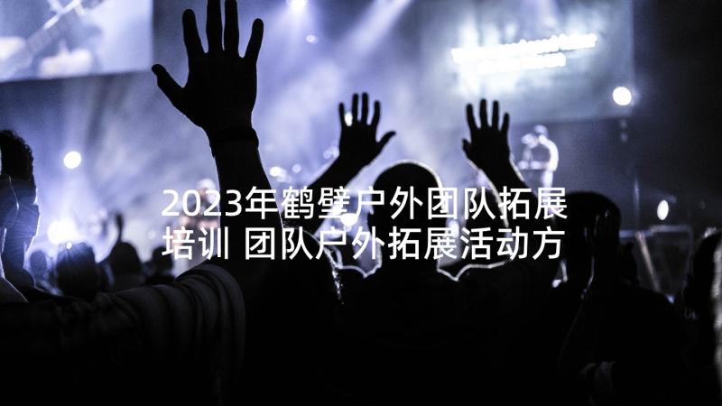 2023年鹤壁户外团队拓展培训 团队户外拓展活动方案(优秀9篇)