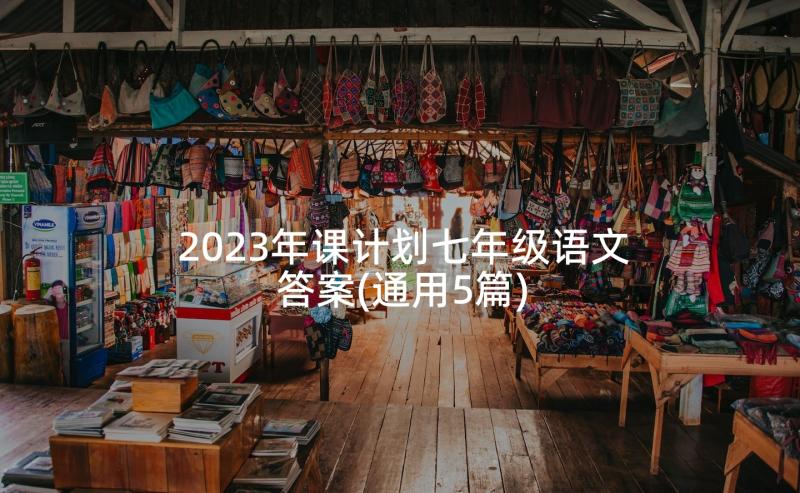 2023年课计划七年级语文答案(通用5篇)