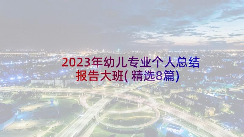 2023年幼儿专业个人总结报告大班(精选8篇)