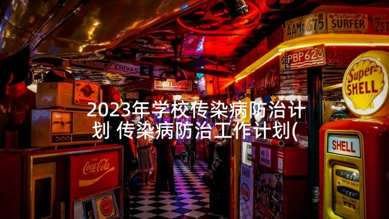 2023年学校传染病防治计划 传染病防治工作计划(优秀10篇)