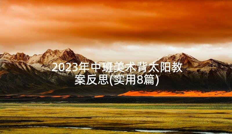 2023年中班美术背太阳教案反思(实用8篇)