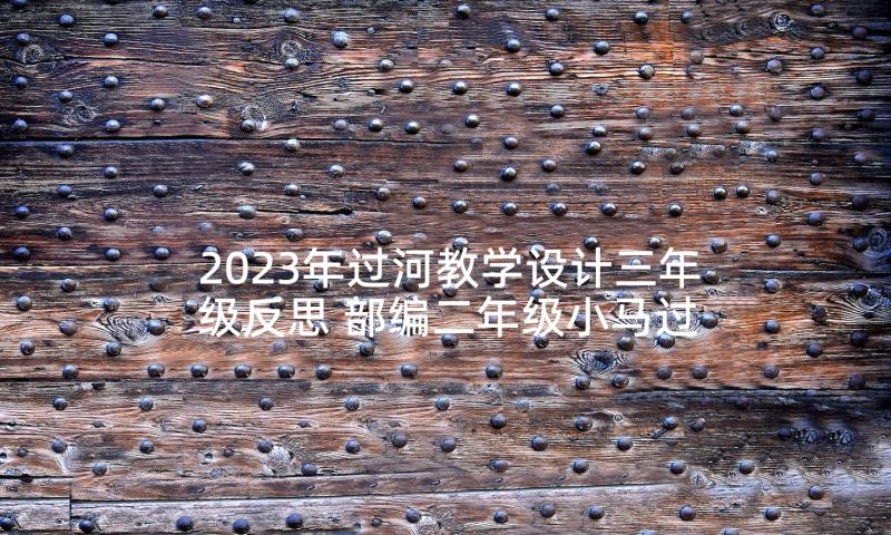 2023年过河教学设计三年级反思 部编二年级小马过河的教学反思(大全7篇)