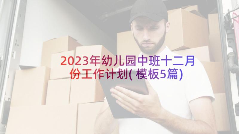 2023年幼儿园中班十二月份工作计划(模板5篇)