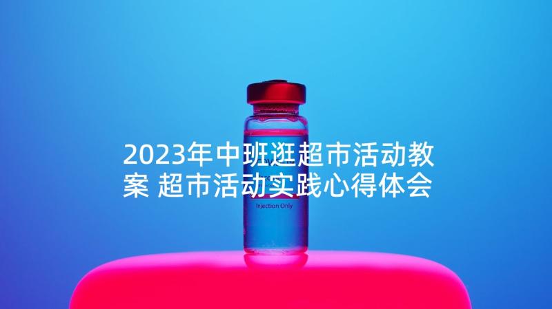 2023年中班逛超市活动教案 超市活动实践心得体会(模板7篇)