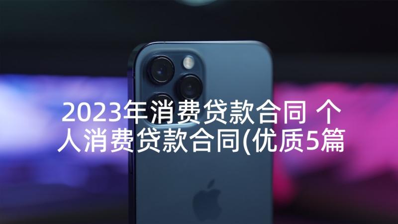 2023年消费贷款合同 个人消费贷款合同(优质5篇)