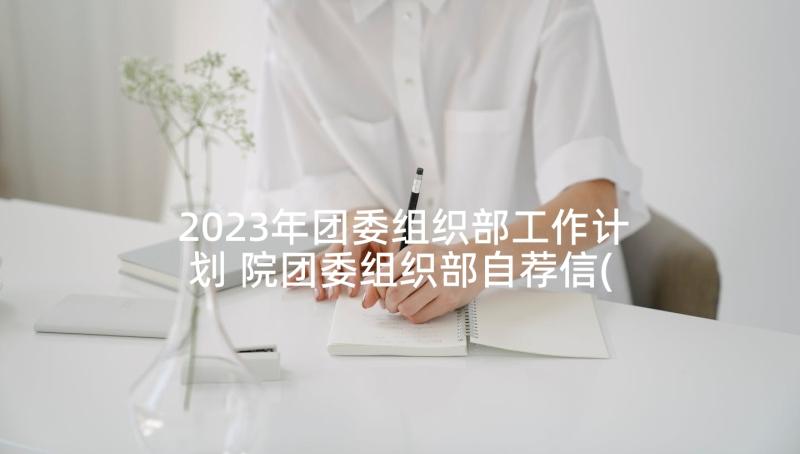 2023年团委组织部工作计划 院团委组织部自荐信(优秀5篇)