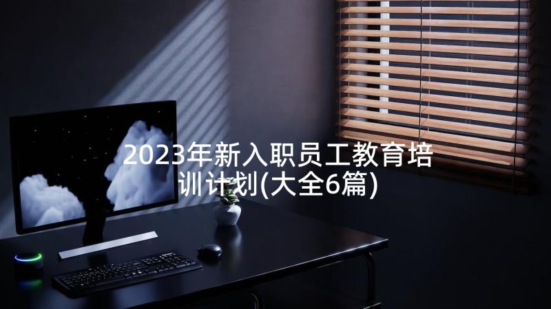 2023年新入职员工教育培训计划(大全6篇)