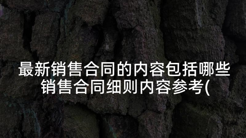 最新销售合同的内容包括哪些 销售合同细则内容参考(模板5篇)