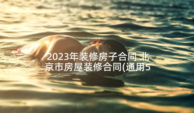 2023年装修房子合同 北京市房屋装修合同(通用5篇)