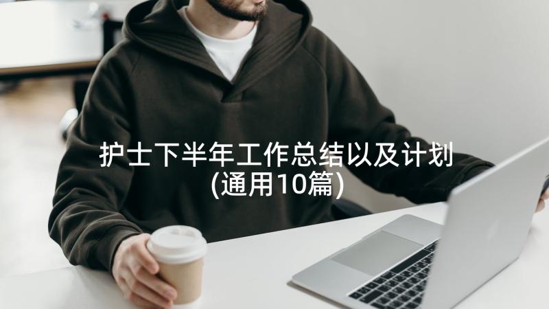 护士下半年工作总结以及计划(通用10篇)