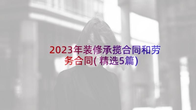 2023年装修承揽合同和劳务合同(精选5篇)