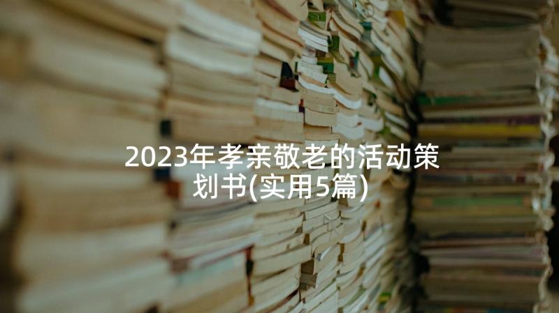 2023年孝亲敬老的活动策划书(实用5篇)