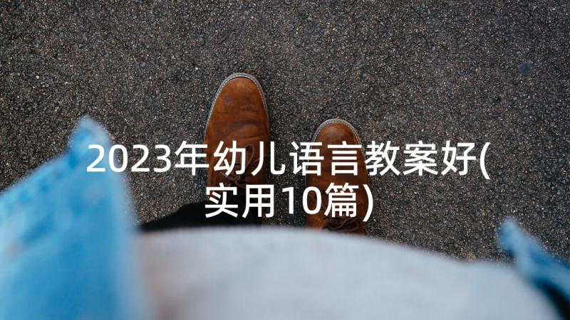 2023年幼儿语言教案好(实用10篇)