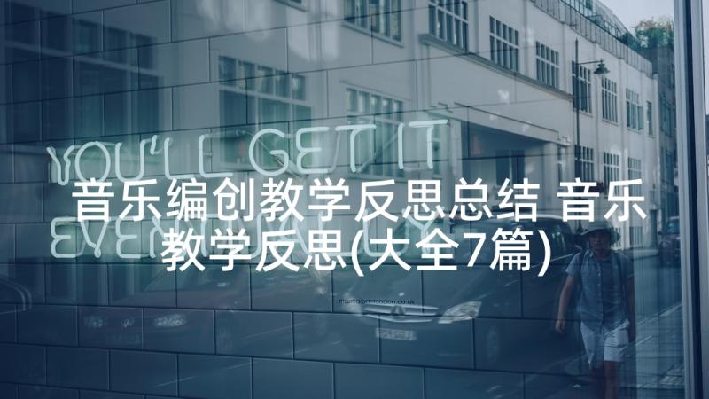 音乐编创教学反思总结 音乐教学反思(大全7篇)