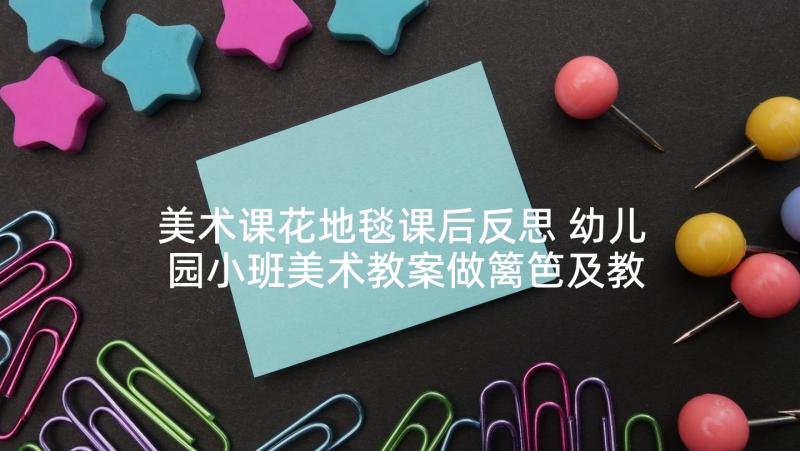 美术课花地毯课后反思 幼儿园小班美术教案做篱笆及教学反思(模板9篇)