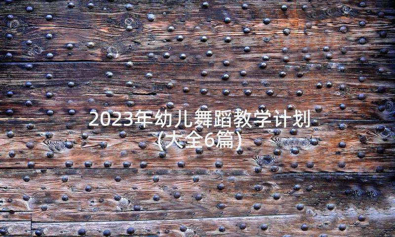 2023年幼儿舞蹈教学计划(大全6篇)