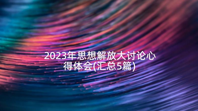 2023年思想解放大讨论心得体会(汇总5篇)