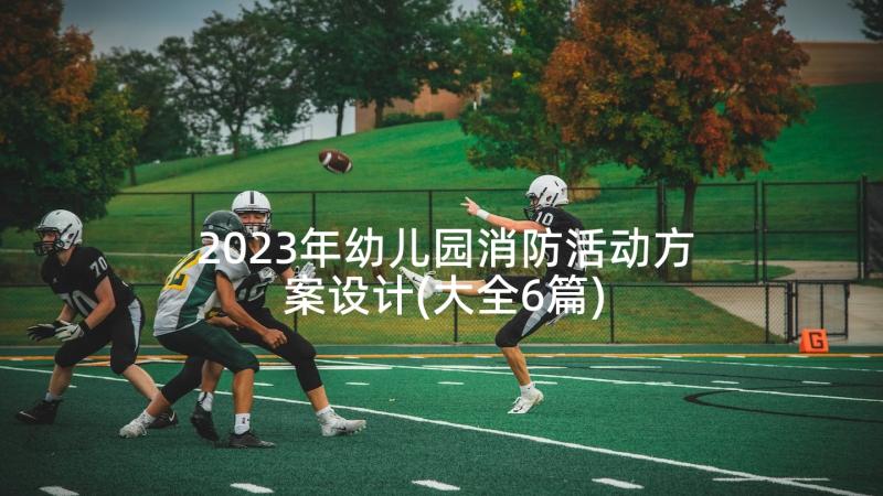 2023年幼儿园消防活动方案设计(大全6篇)