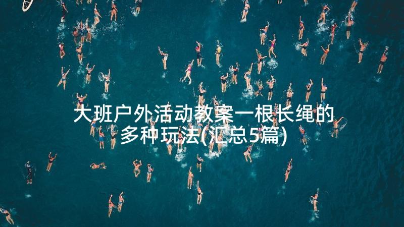 大班户外活动教案一根长绳的多种玩法(汇总5篇)